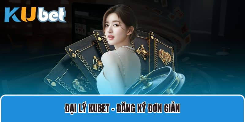 Đại lý Kubet - đăng ký đơn giản