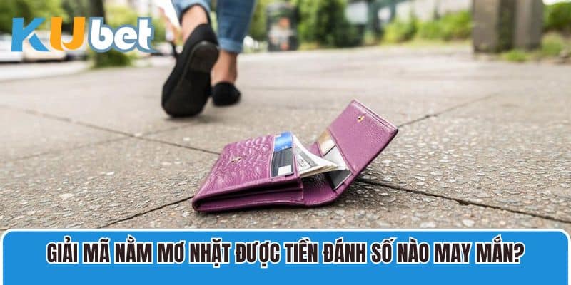 Giải mã nằm mơ nhặt được tiền đánh số nào may mắn?