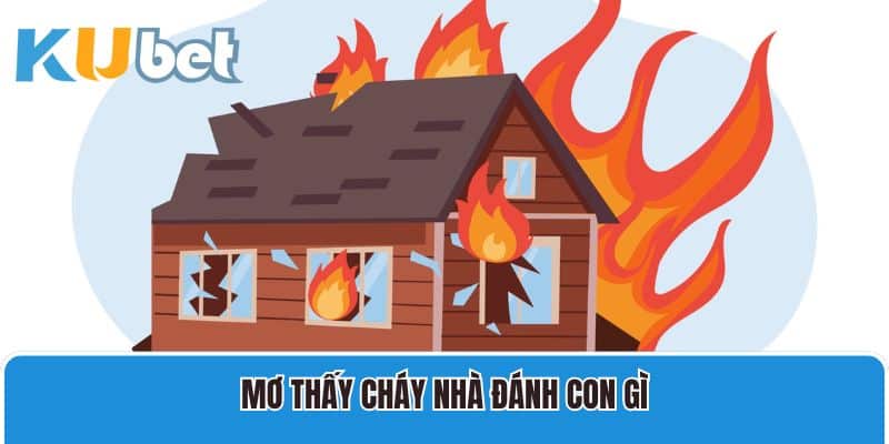 Mơ thấy cháy nhà đánh con gì