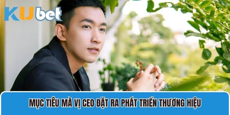 Mục tiêu mà vị CEO đặt ra phát triển thương hiệu