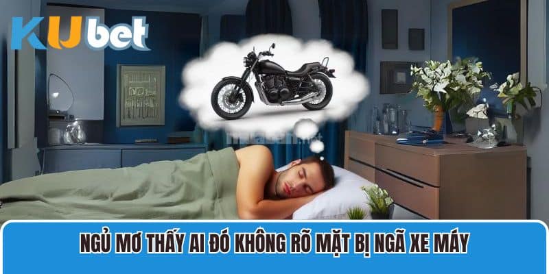 Ngủ mơ thấy ai đó không rõ mặt bị ngã xe máy