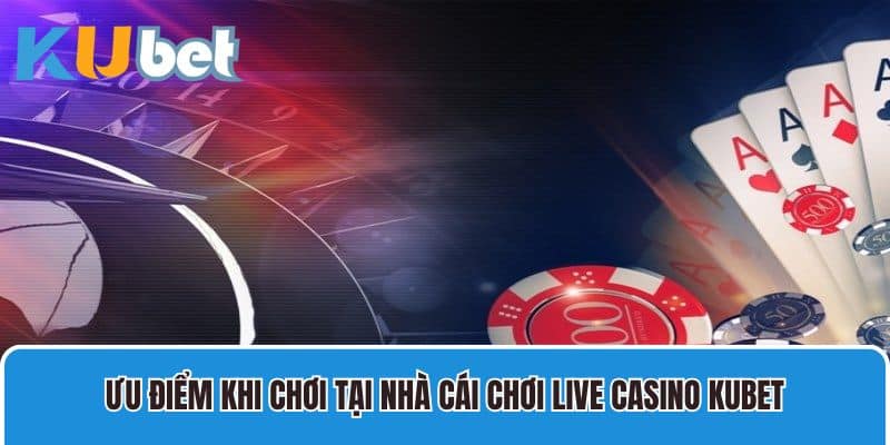 Ưu điểm khi chơi tại Live Casino bạn cần biết