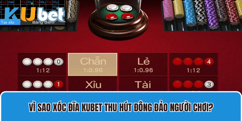 Vì sao xóc đĩa Kubet thu hút đông đảo người chơi?