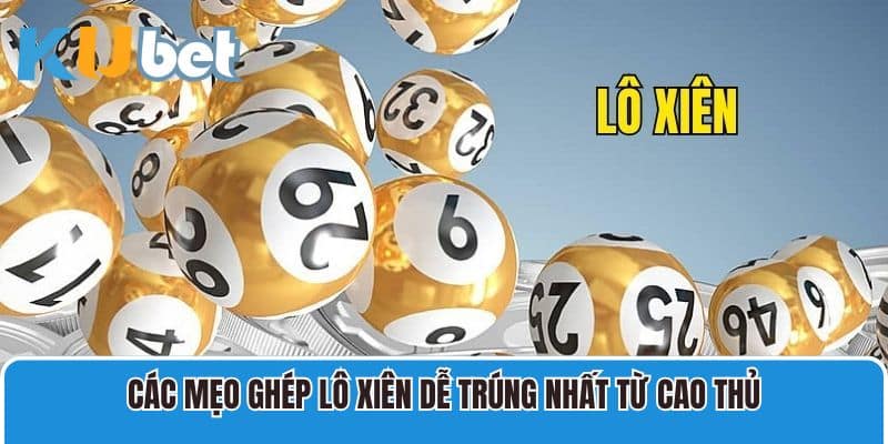 Các mẹo ghép lô xiên dễ trúng nhất từ cao thủ