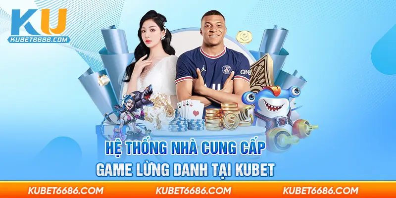 Hệ thống nhà cung cấp game lừng danh tại Ku bet