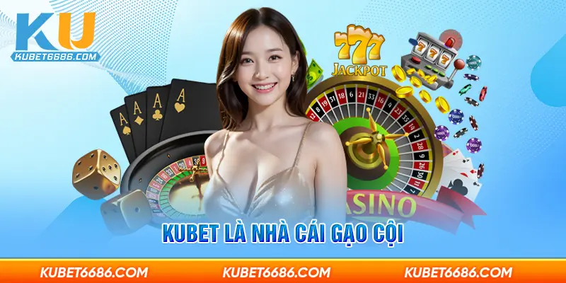 Kubet là nhà cái gạo cội