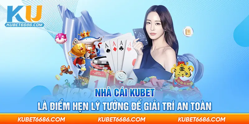 Nhà cái Kubet là điểm hẹn lý tưởng để giải trí an toàn