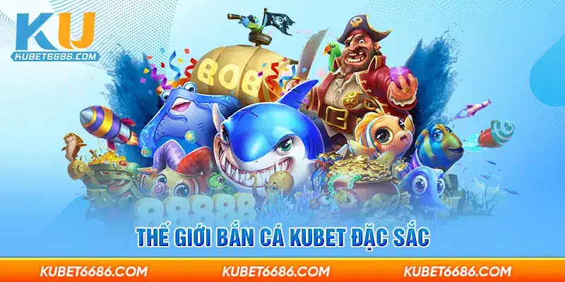 Thế giới bắn cá Kubet đặc sắc