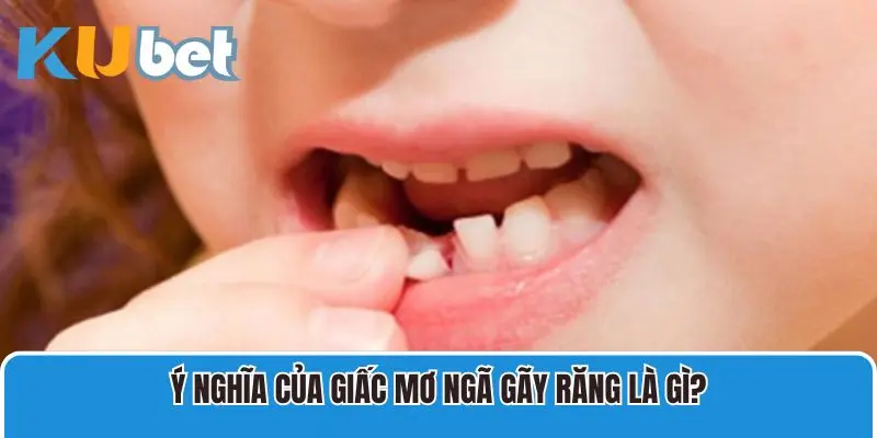 Ý nghĩa của giấc mơ ngã gãy răng là gì?